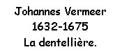 Zone de Texte: Johannes Vermeer
1632-1675 
La dentellière.
